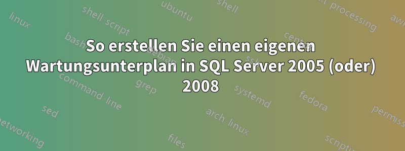 So erstellen Sie einen eigenen Wartungsunterplan in SQL Server 2005 (oder) 2008