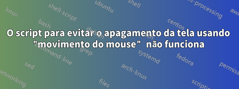 O script para evitar o apagamento da tela usando "movimento do mouse" não funciona