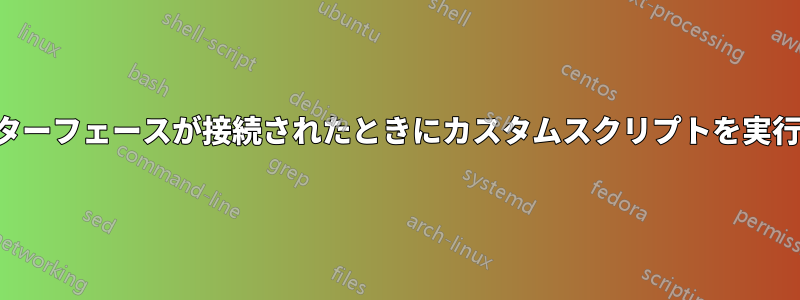 インターフェースが接続されたときにカスタムスクリプトを実行する