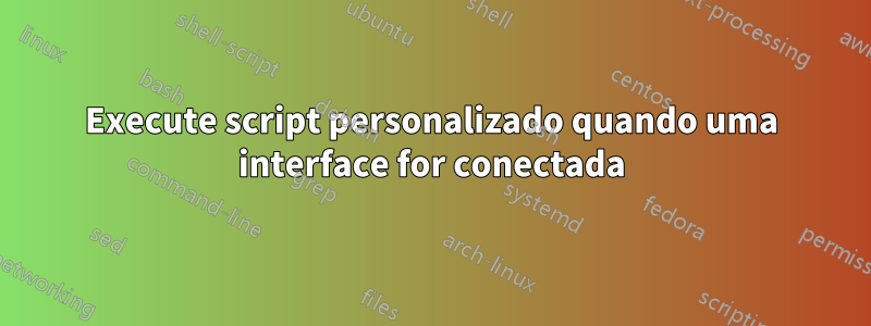 Execute script personalizado quando uma interface for conectada