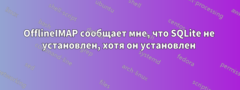 OfflineIMAP сообщает мне, что SQLite не установлен, хотя он установлен