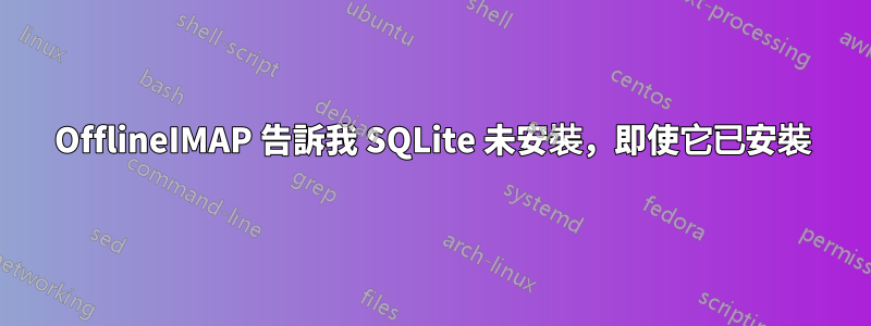 OfflineIMAP 告訴我 SQLite 未安裝，即使它已安裝