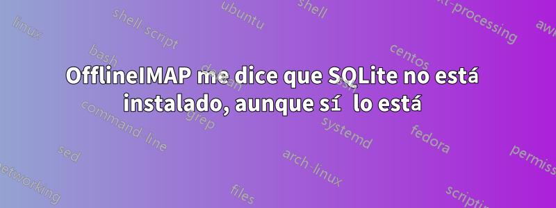 OfflineIMAP me dice que SQLite no está instalado, aunque sí lo está