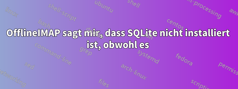 OfflineIMAP sagt mir, dass SQLite nicht installiert ist, obwohl es