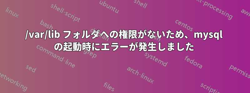 /var/lib フォルダへの権限がないため、mysql の起動時にエラーが発生しました