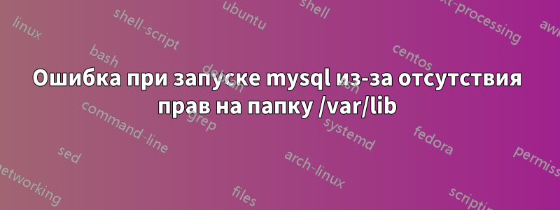 Ошибка при запуске mysql из-за отсутствия прав на папку /var/lib
