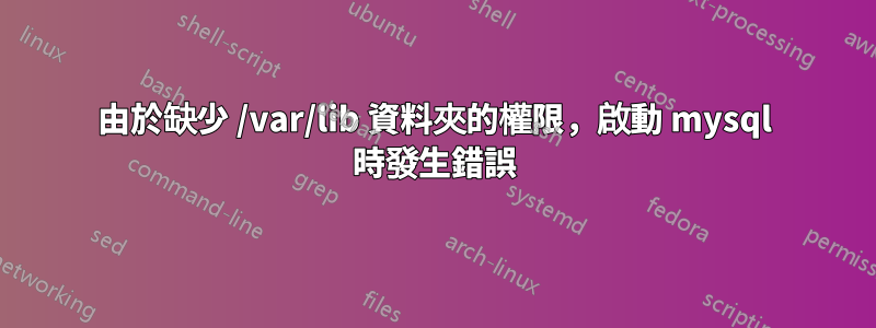 由於缺少 /var/lib 資料夾的權限，啟動 mysql 時發生錯誤