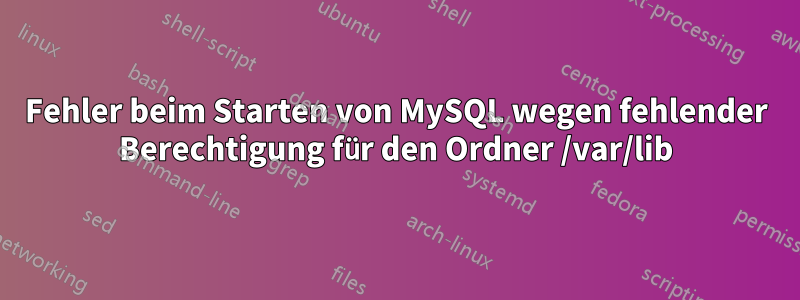 Fehler beim Starten von MySQL wegen fehlender Berechtigung für den Ordner /var/lib