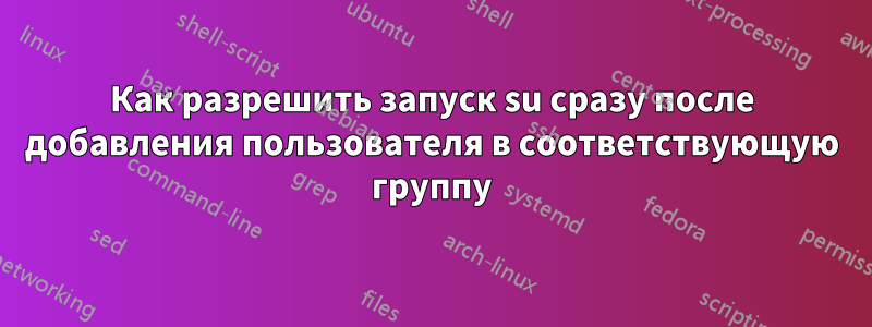 Как разрешить запуск su сразу после добавления пользователя в соответствующую группу