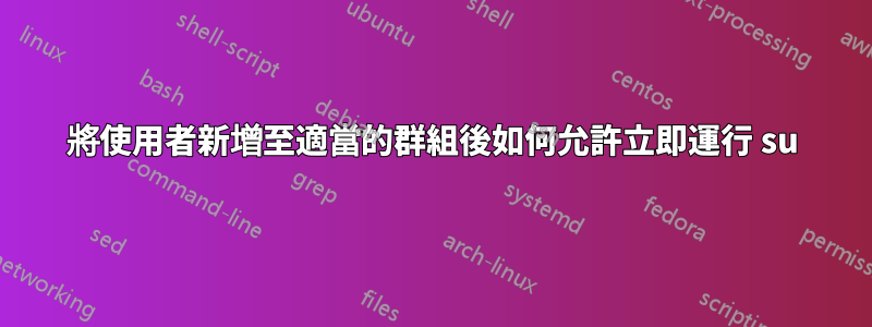 將使用者新增至適當的群組後如何允許立即運行 su