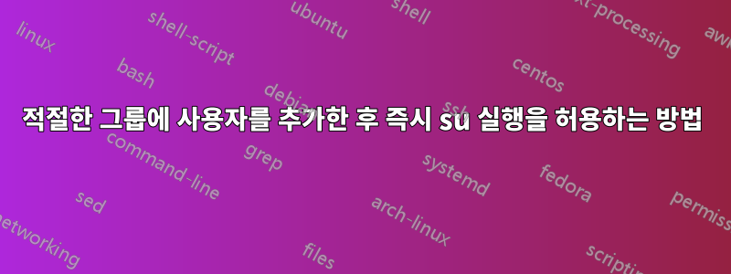 적절한 그룹에 사용자를 추가한 후 즉시 su 실행을 허용하는 방법