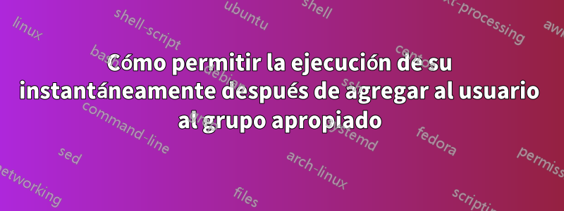Cómo permitir la ejecución de su instantáneamente después de agregar al usuario al grupo apropiado