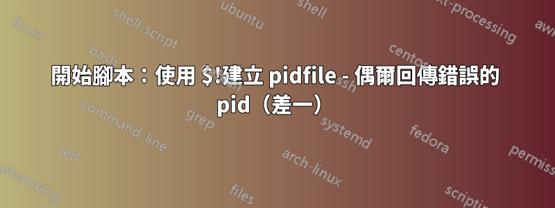 開始腳本：使用 $!建立 pidfile - 偶爾回傳錯誤的 pid（差一）