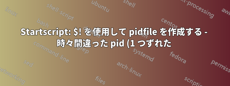 Startscript: $! を使用して pidfile を作成する - 時々間違った pid (1 つずれた) を返す