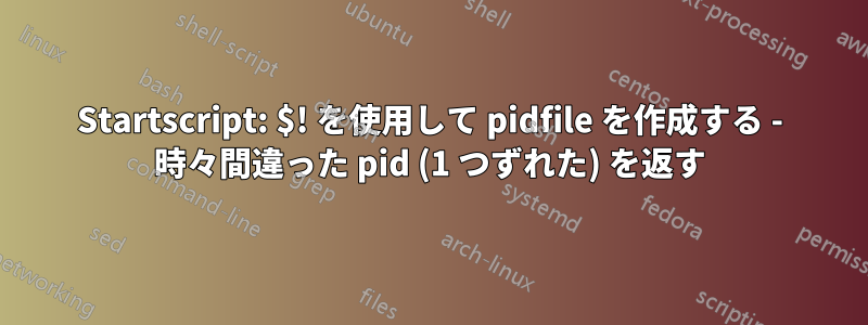 Startscript: $! を使用して pidfile を作成する - 時々間違った pid (1 つずれた) を返す