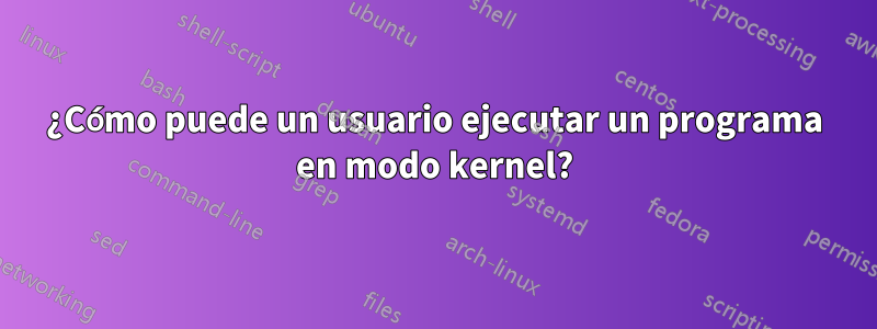 ¿Cómo puede un usuario ejecutar un programa en modo kernel?