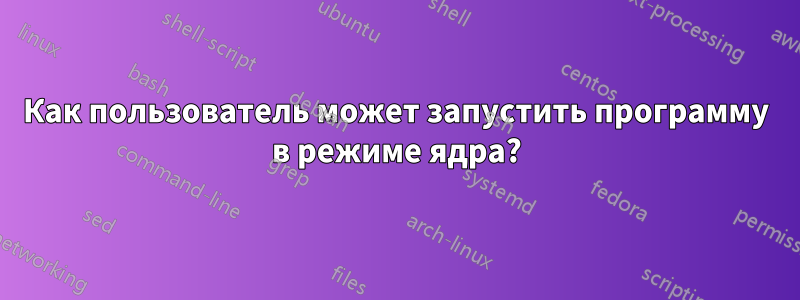 Как пользователь может запустить программу в режиме ядра?