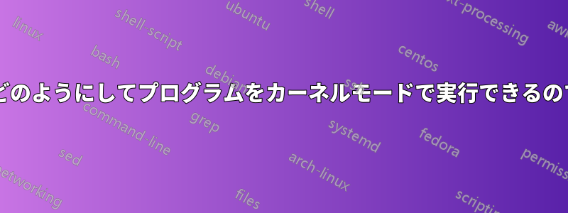ユーザーはどのようにしてプログラムをカーネルモードで実行できるのでしょうか?