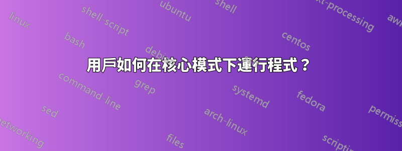 用戶如何在核心模式下運行程式？
