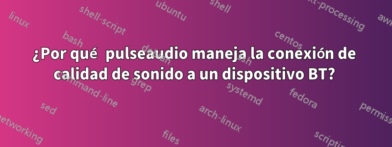 ¿Por qué pulseaudio maneja la conexión de calidad de sonido a un dispositivo BT?