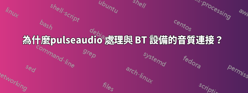 為什麼pulseaudio 處理與 BT 設備的音質連接？