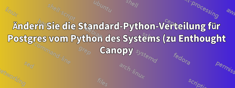 Ändern Sie die Standard-Python-Verteilung für Postgres vom Python des Systems (zu Enthought Canopy).