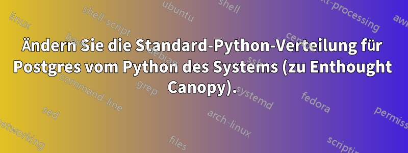 Ändern Sie die Standard-Python-Verteilung für Postgres vom Python des Systems (zu Enthought Canopy).