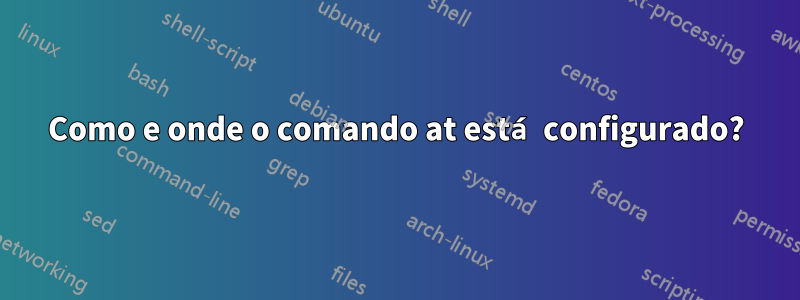 Como e onde o comando at está configurado?