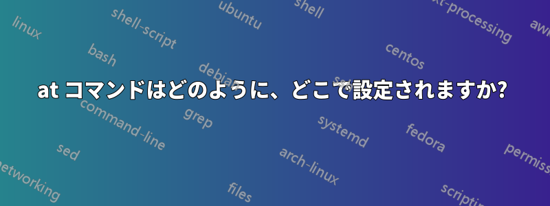 at コマンドはどのように、どこで設定されますか?