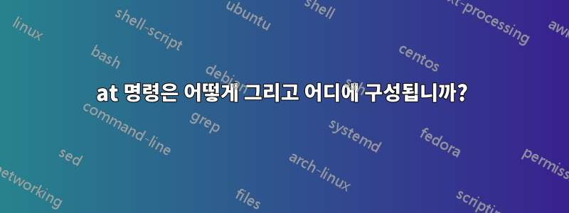 at 명령은 어떻게 그리고 어디에 구성됩니까?