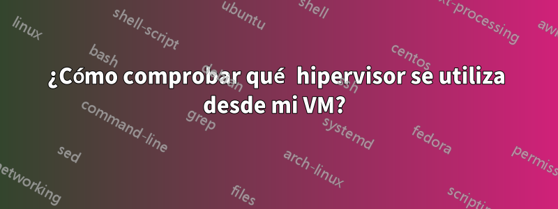 ¿Cómo comprobar qué hipervisor se utiliza desde mi VM? 