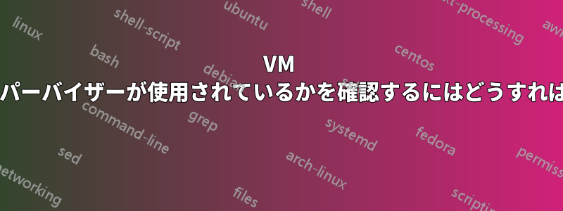 VM からどのハイパーバイザーが使用されているかを確認するにはどうすればよいですか? 