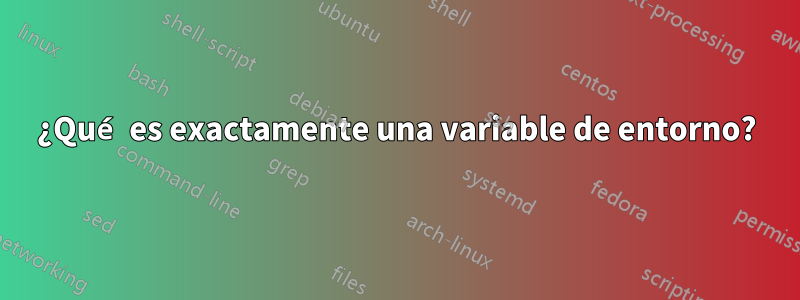 ¿Qué es exactamente una variable de entorno?