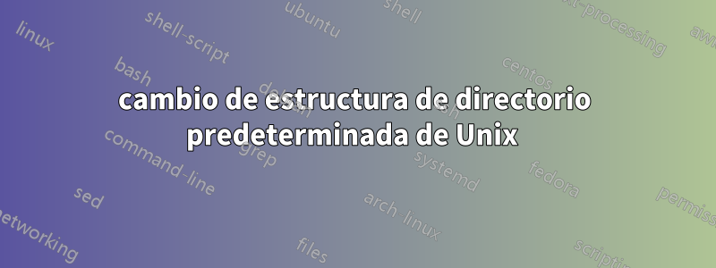 cambio de estructura de directorio predeterminada de Unix 