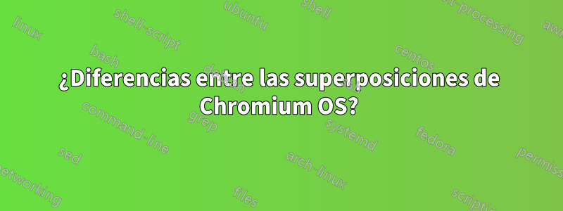 ¿Diferencias entre las superposiciones de Chromium OS?