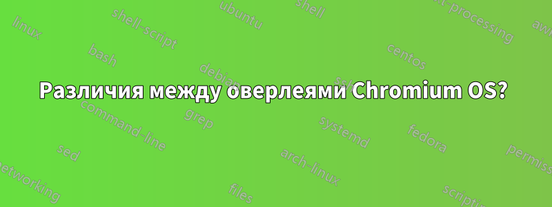 Различия между оверлеями Chromium OS?