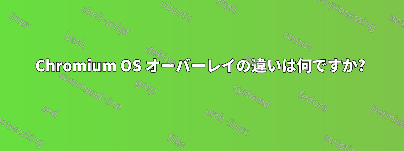 Chromium OS オーバーレイの違いは何ですか?