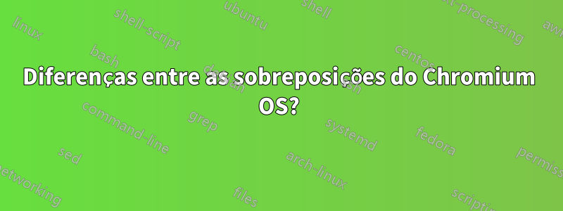Diferenças entre as sobreposições do Chromium OS?