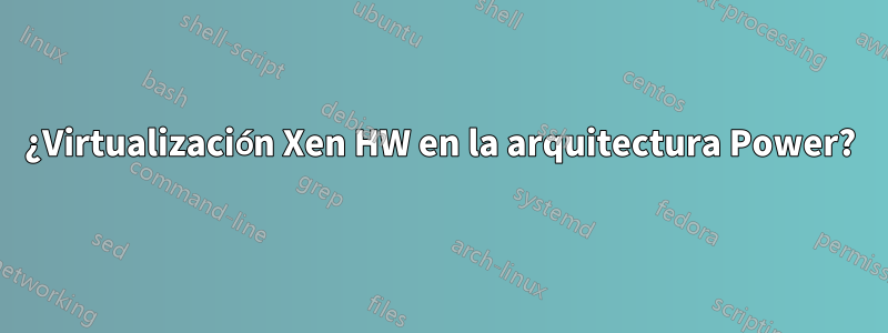 ¿Virtualización Xen HW en la arquitectura Power?