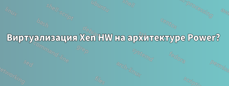 Виртуализация Xen HW на архитектуре Power?