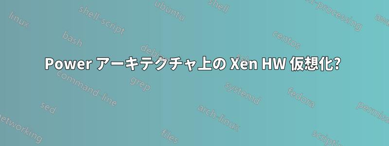 Power アーキテクチャ上の Xen HW 仮想化?