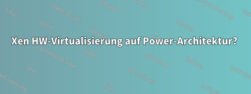 Xen HW-Virtualisierung auf Power-Architektur?