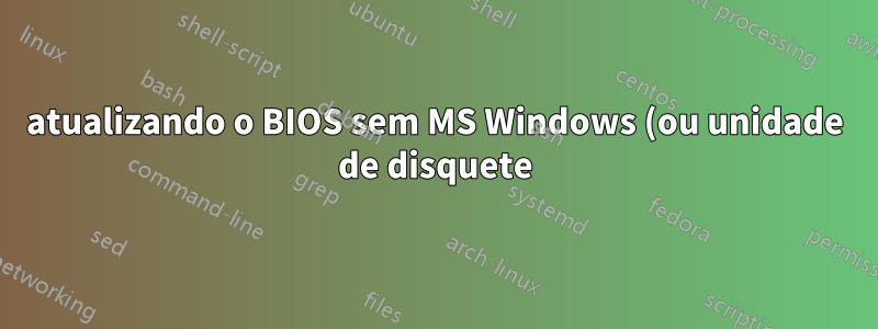 atualizando o BIOS sem MS Windows (ou unidade de disquete)