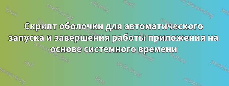 Скрипт оболочки для автоматического запуска и завершения работы приложения на основе системного времени