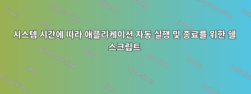 시스템 시간에 따라 애플리케이션 자동 실행 및 종료를 위한 쉘 스크립트