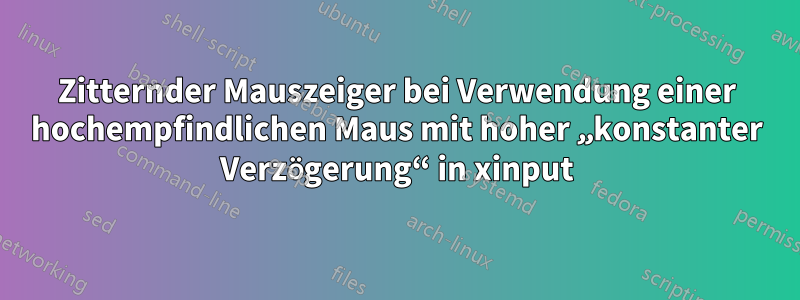 Zitternder Mauszeiger bei Verwendung einer hochempfindlichen Maus mit hoher „konstanter Verzögerung“ in xinput