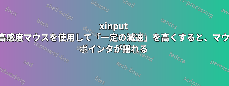xinput で高感度マウスを使用して「一定の減速」を高くすると、マウス ポインタが揺れる