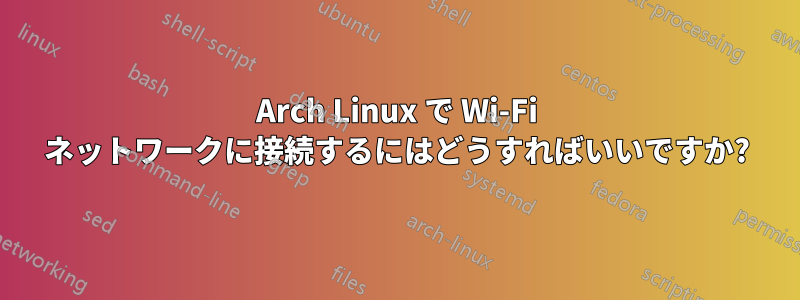 Arch Linux で Wi-Fi ネットワークに接続するにはどうすればいいですか?