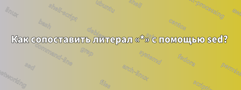 Как сопоставить литерал «*» с помощью sed?