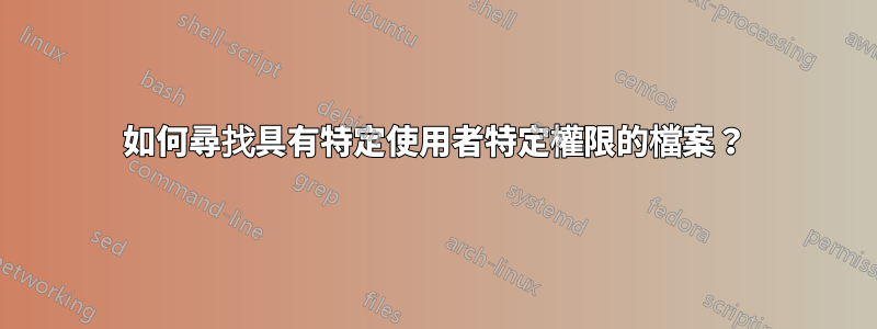 如何尋找具有特定使用者特定權限的檔案？